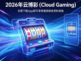 【BTC365币投】2026年云博彩 (Cloud Gaming):无需下载App即可享受端游级老虎机体验。