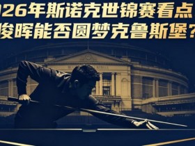【BTC365币投】2026年斯诺克世锦赛看点:丁俊晖能否圆梦克鲁斯堡?